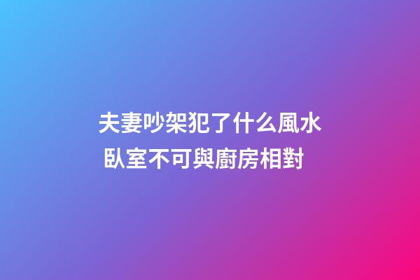 夫妻吵架犯了什么風水 臥室不可與廚房相對